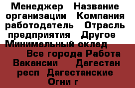 Менеджер › Название организации ­ Компания-работодатель › Отрасль предприятия ­ Другое › Минимальный оклад ­ 32 000 - Все города Работа » Вакансии   . Дагестан респ.,Дагестанские Огни г.